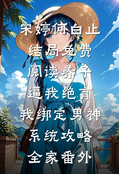 宋婷何白止结局免费阅读养子逼我绝育，我绑定男神系统攻略全家番外