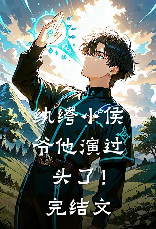 纨绔小侯爷他演过头了！完结文
