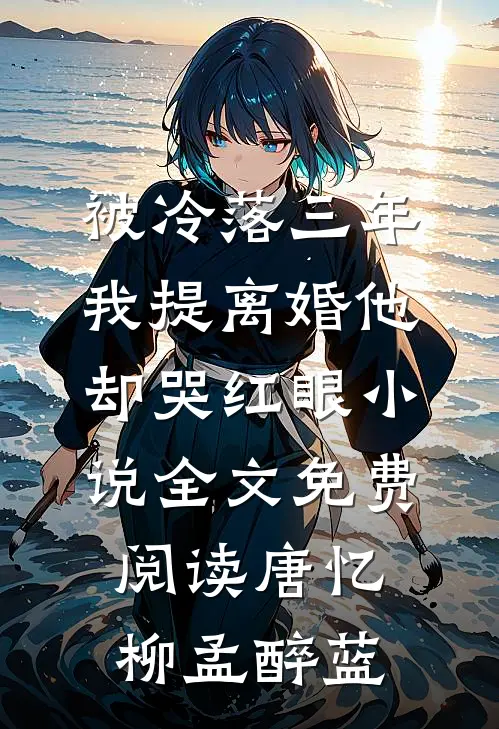 被冷落三年，我提离婚他却哭红眼小说全文免费阅读唐忆柳孟醉蓝