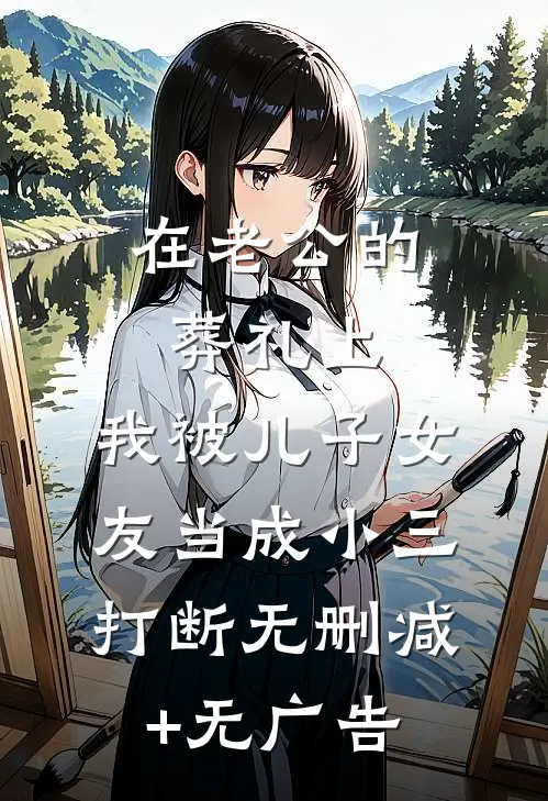 在老公的葬礼上，我被儿子女友当成小三打断无删减+无广告