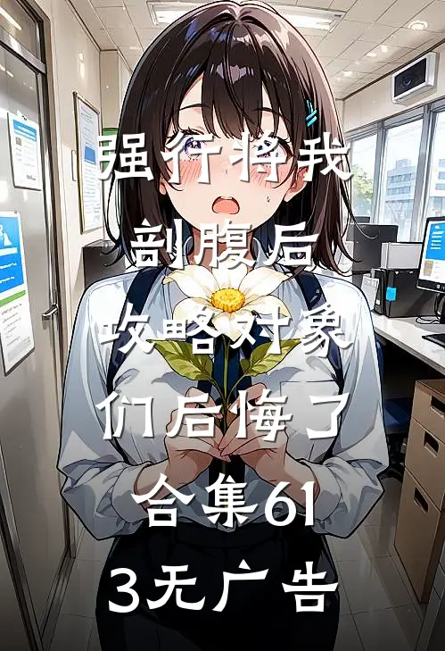 强行将我剖腹后，攻略对象们后悔了合集613无广告