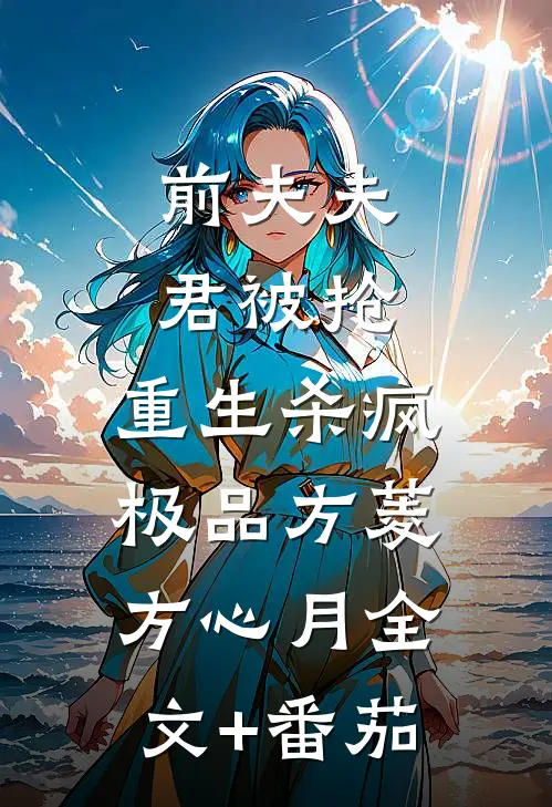 前夫夫君被抢，重生杀疯极品方菱方心月全文+番茄