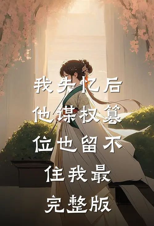 我失忆后，他谋权篡位也留不住我最完整版