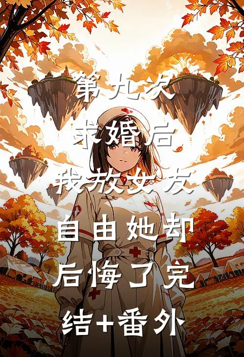 第九次求婚后，我放女友自由她却后悔了完结+番外