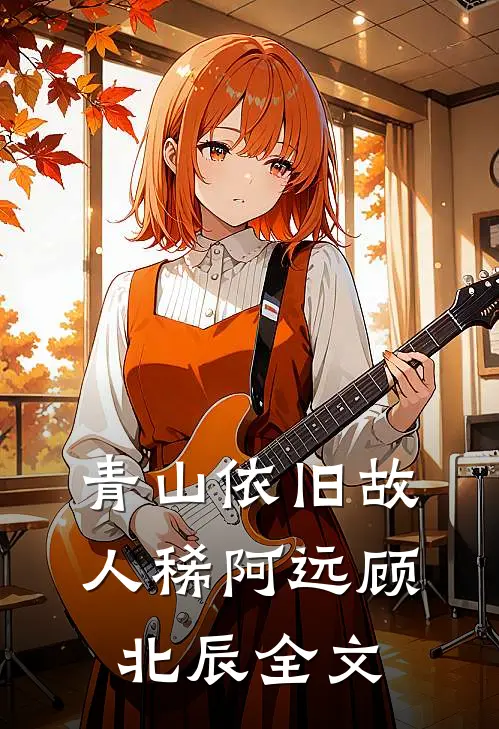 青山依旧故人稀阿远顾北辰全文