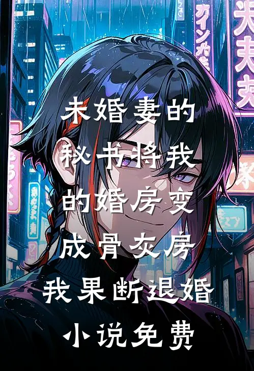 未婚妻的秘书将我的婚房变成骨灰房，我果断退婚小说免费