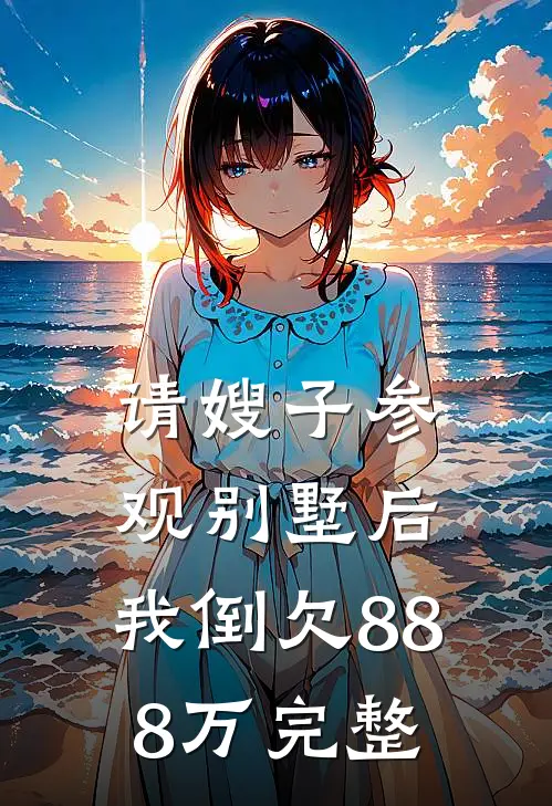 请嫂子参观别墅后，我倒欠888万完整