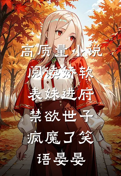 高质量小说阅读娇软表妹进府:禁欲世子疯魔了笑语晏晏
