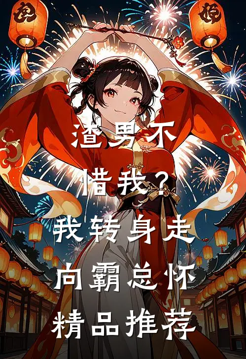 渣男不惜我？我转身走向霸总怀精品推荐