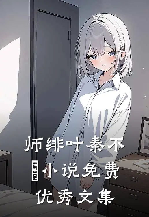师绯叶秦不俍小说免费优秀文集