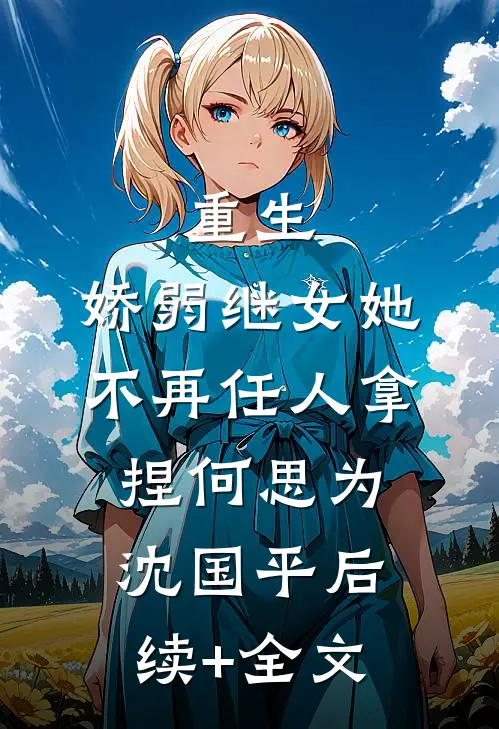 重生：娇弱继女她不再任人拿捏何思为沈国平后续+全文
