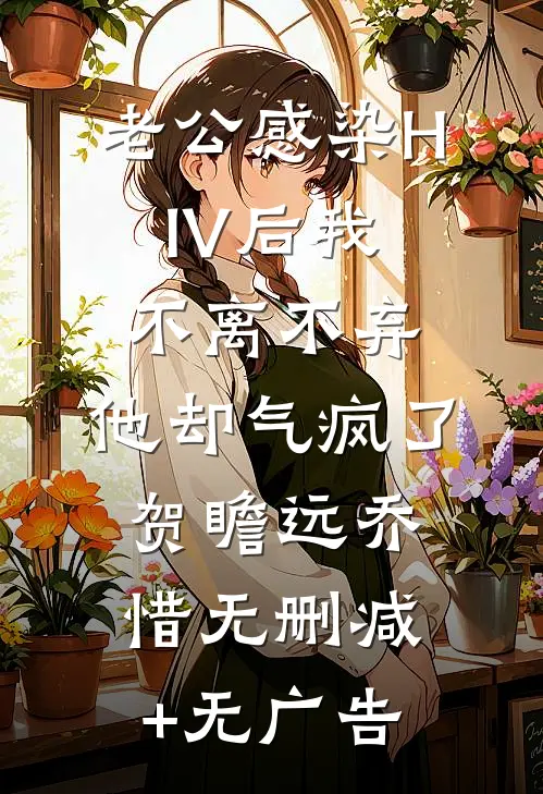 老公感染HIV后我不离不弃，他却气疯了贺瞻远乔惜无删减+无广告