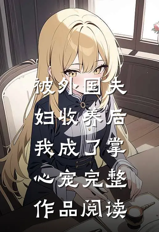 被外国夫妇收养后我成了掌心宠完整作品阅读