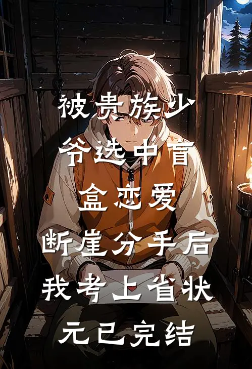 被贵族少爷选中盲盒恋爱，断崖分手后我考上省状元已完结