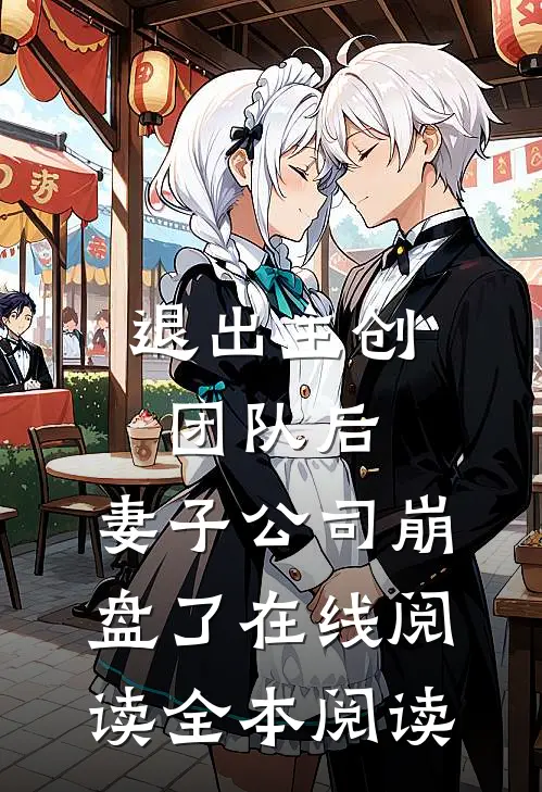 退出主创团队后，妻子公司崩盘了在线阅读全本阅读