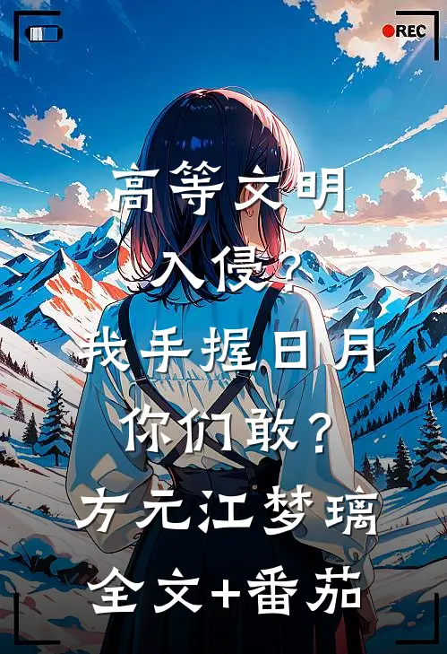高等文明入侵？我手握日月你们敢？方元江梦璃全文+番茄