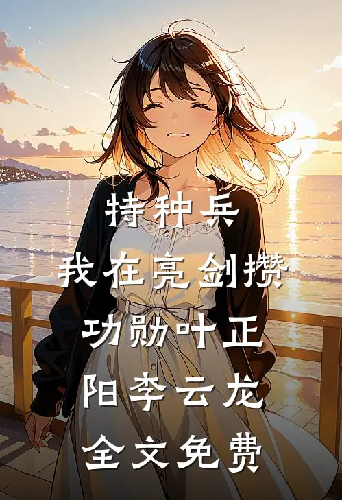 特种兵：我在亮剑攒功勋叶正阳李云龙全文免费