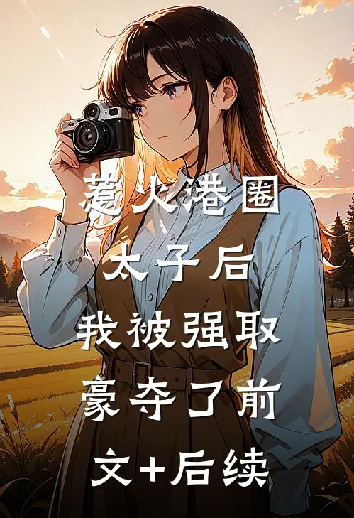 惹火港圈太子后，我被强取豪夺了前文+后续