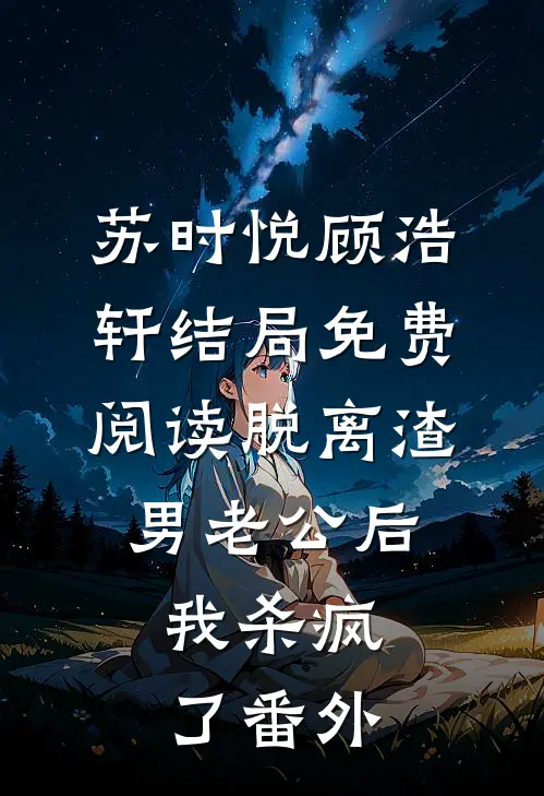 苏时悦顾浩轩结局免费阅读脱离渣男老公后，我杀疯了番外