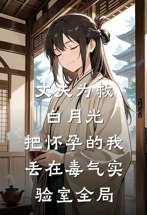 丈夫为救白月光，把怀孕的我丢在毒气实验室全局