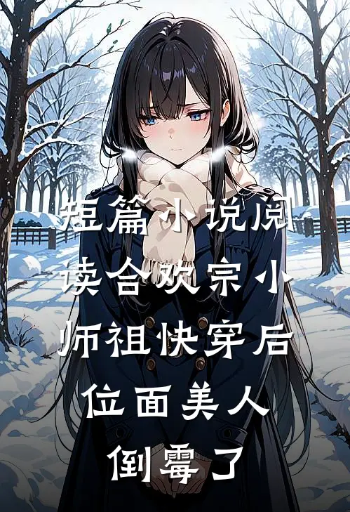 短篇小说阅读合欢宗小师祖快穿后，位面美人倒霉了