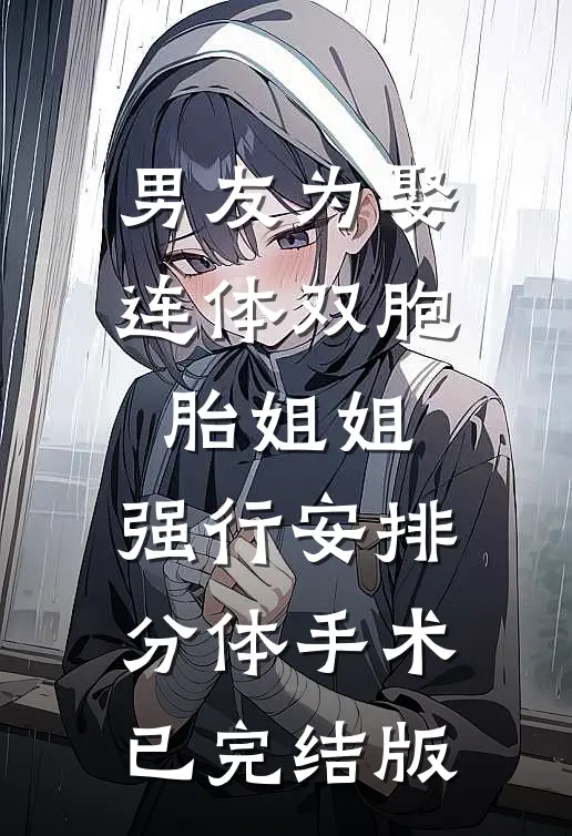 男友为娶连体双胞胎姐姐，强行安排分体手术已完结版