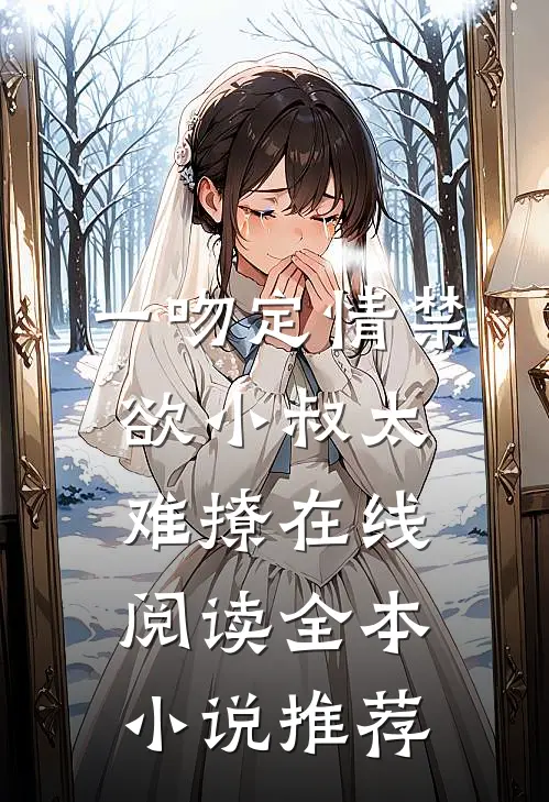 一吻定情禁欲小叔太难撩在线阅读全本小说推荐