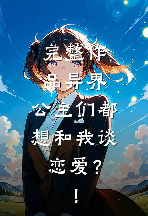完整作品异界：公主们都想和我谈恋爱？！
