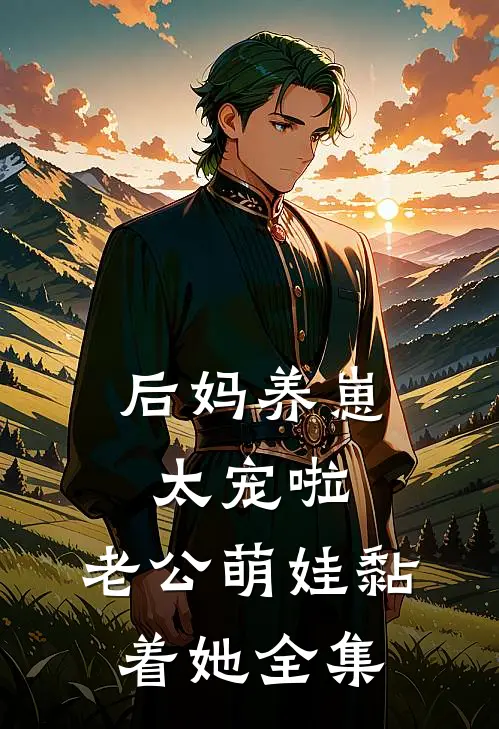 后妈养崽：太宠啦，老公萌娃黏着她 全集