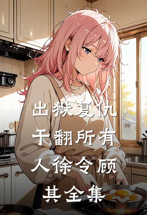 出狱复仇，干翻所有人徐令顾其全集