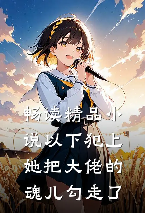 畅读精品小说以下犯上，她把大佬的魂儿勾走了