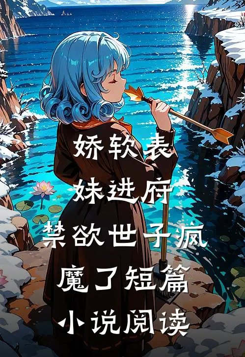 娇软表妹进府：禁欲世子疯魔了短篇小说阅读