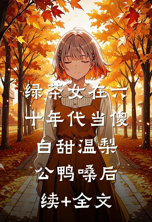 绿茶女在六十年代当傻白甜温梨公鸭嗓后续+全文