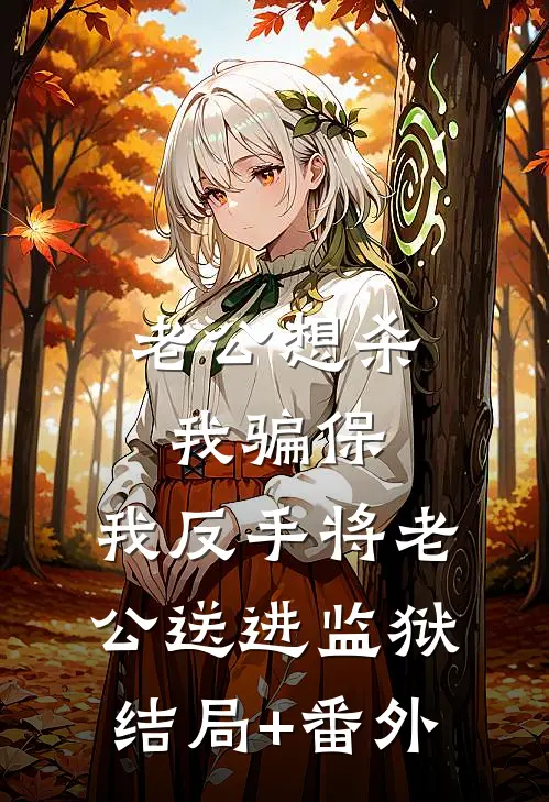 老公想杀我骗保，我反手将老公送进监狱结局+番外