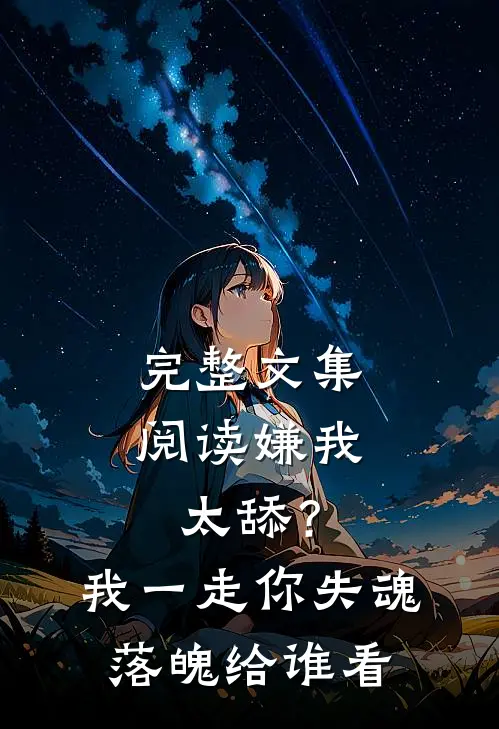 完整文集阅读嫌我太舔？我一走你失魂落魄给谁看