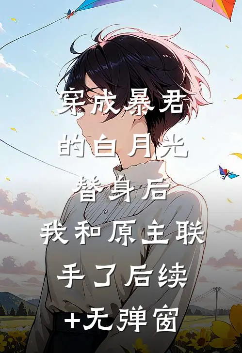 穿成暴君的白月光替身后，我和原主联手了后续+无弹窗