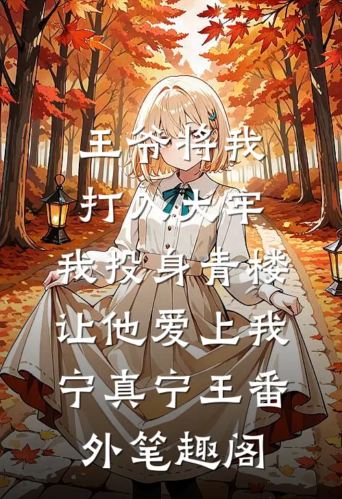 王爷将我打入大牢，我投身青楼让他爱上我：宁真宁王番外笔趣阁