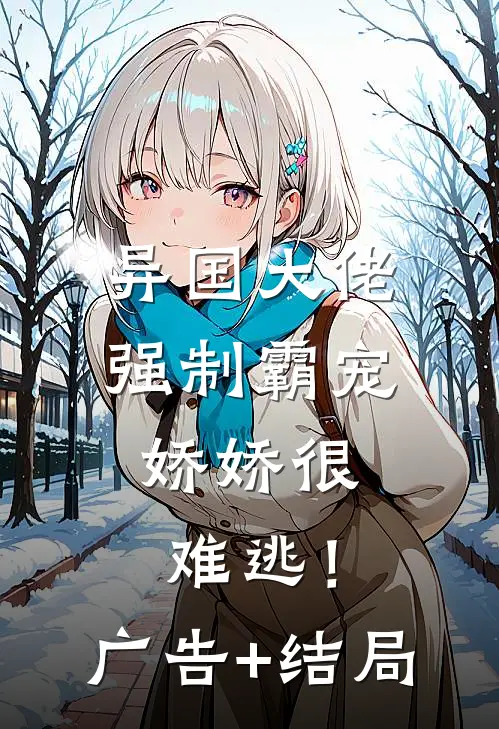 异国大佬强制霸宠，娇娇很难逃！广告+结局