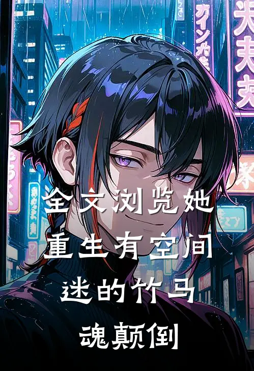 全文浏览她重生有空间，迷的竹马魂颠倒