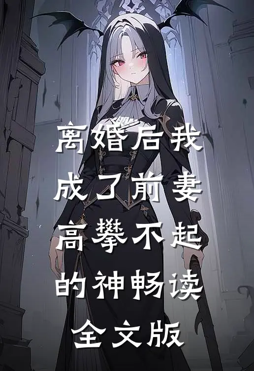 离婚后我成了前妻高攀不起的神畅读全文版