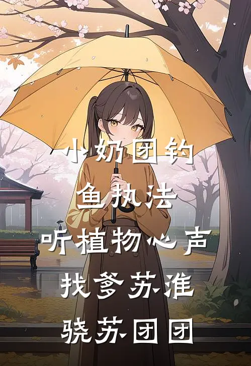 小奶团钓鱼执法，听植物心声找爹苏淮骁苏团团