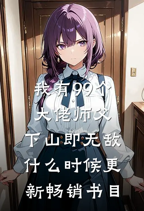 我有99个大佬师父,下山即无敌什么时候更新畅销书目