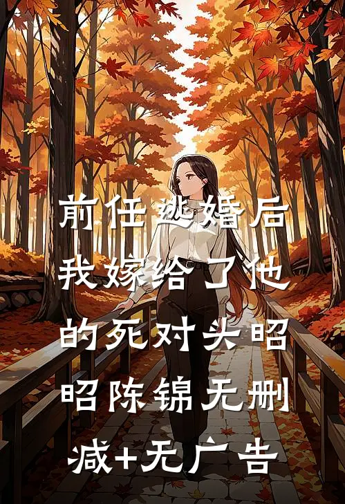 前任逃婚后，我嫁给了他的死对头昭昭陈锦无删减+无广告