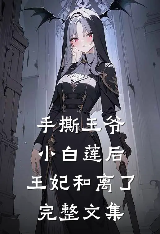 手撕王爷小白莲后，王妃和离了完整文集