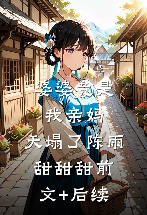 婆婆竟是我亲妈，天塌了陈雨甜甜甜前文+后续