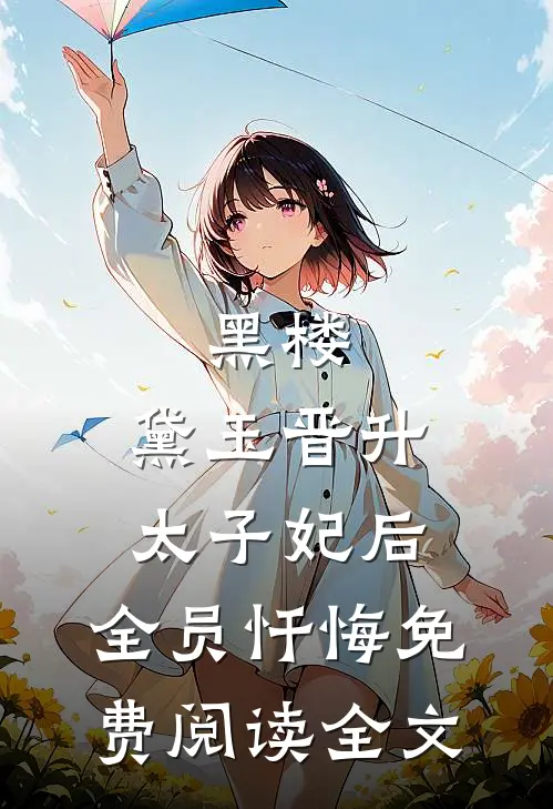 黑楼：黛玉晋升太子妃后，全员忏悔免费阅读全文