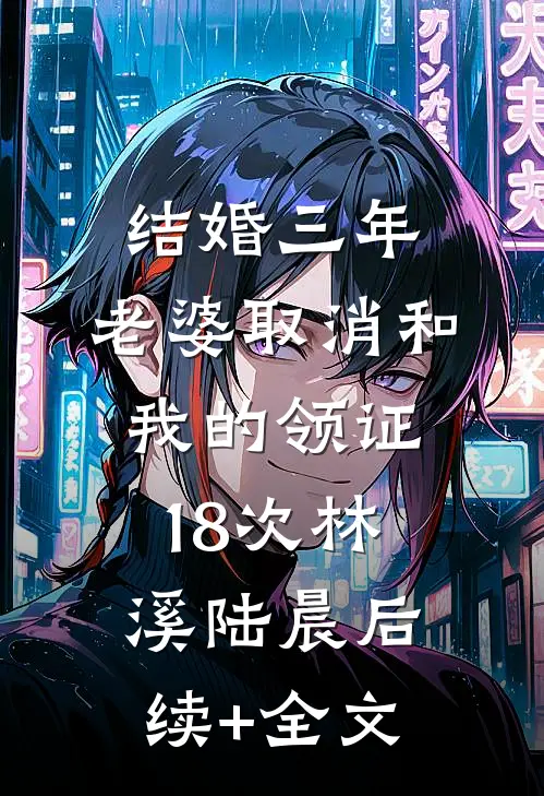 结婚三年，老婆取消和我的领证18次林溪陆晨后续+全文