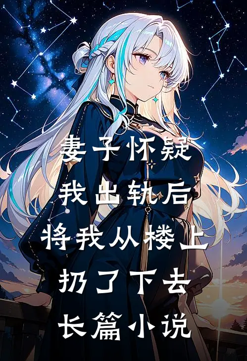 妻子怀疑我出轨后，将我从楼上扔了下去长篇小说