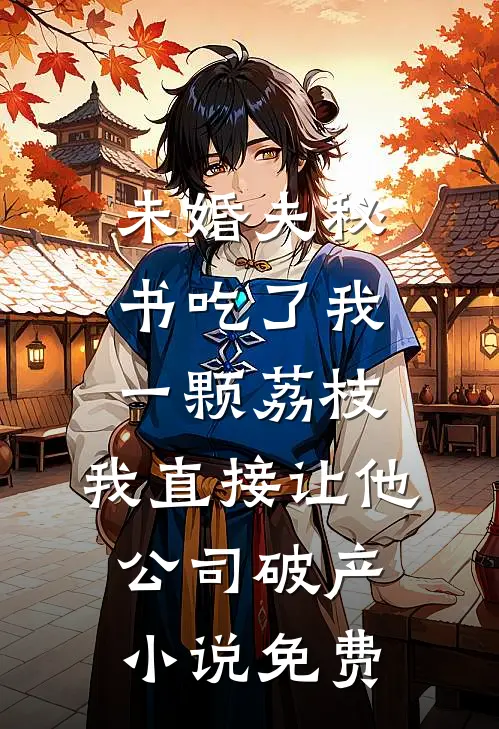 未婚夫秘书吃了我一颗荔枝，我直接让他公司破产小说免费