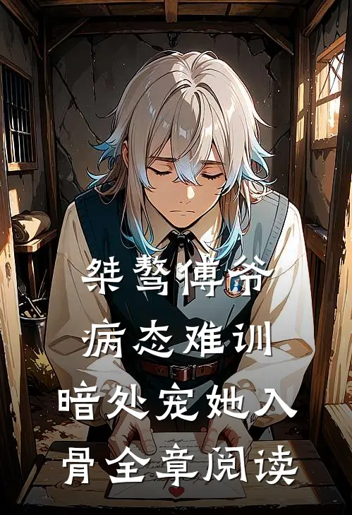 桀骜傅爷病态难训，暗处宠她入骨全章阅读